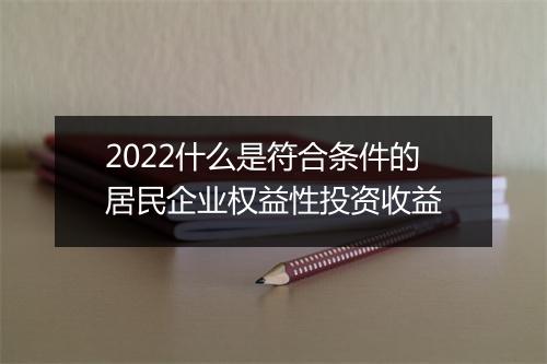 2022什么是符合条件的居民企业权益性投资收益
