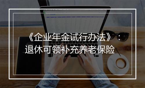 《企业年金试行办法》：退休可领补充养老保险