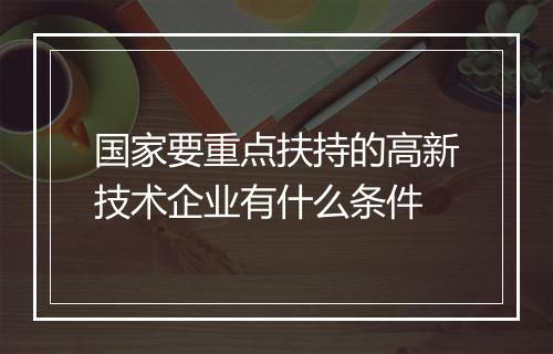 国家要重点扶持的高新技术企业有什么条件