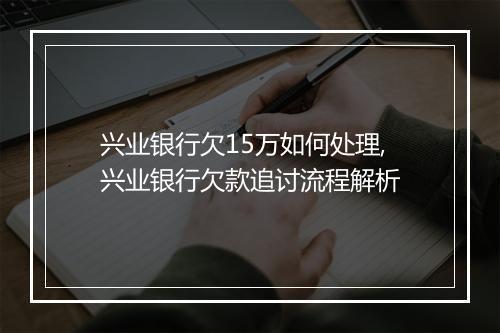 兴业银行欠15万如何处理,兴业银行欠款追讨流程解析