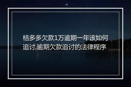 桔多多欠款1万逾期一年该如何追讨,逾期欠款追讨的法律程序