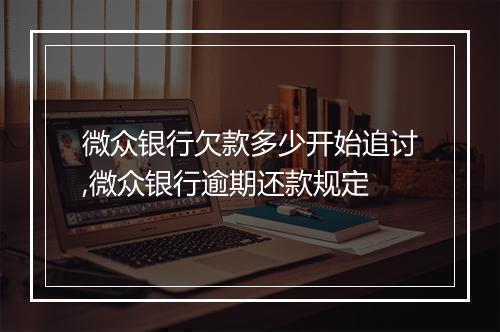 微众银行欠款多少开始追讨,微众银行逾期还款规定