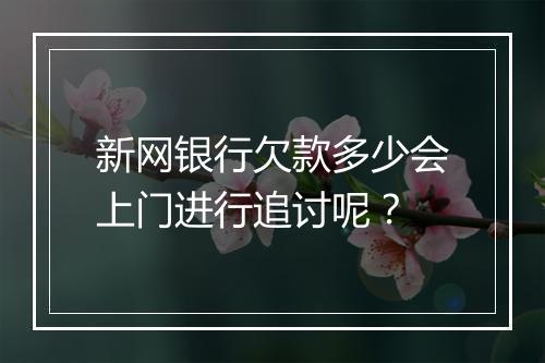 新网银行欠款多少会上门进行追讨呢？