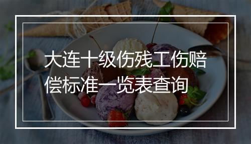 大连十级伤残工伤赔偿标准一览表查询