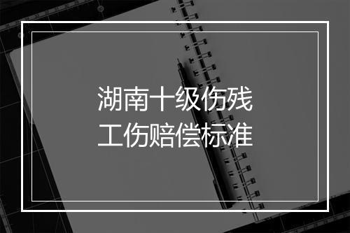 湖南十级伤残工伤赔偿标准
