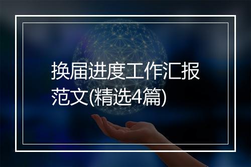 换届进度工作汇报范文(精选4篇)