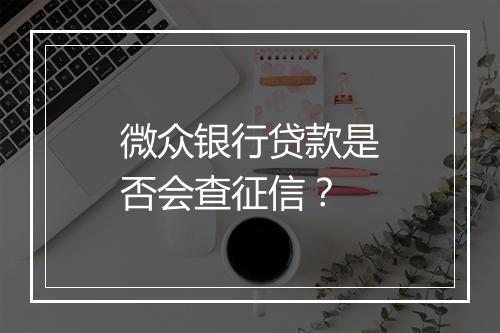 微众银行贷款是否会查征信？