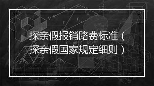 探亲假报销路费标准（探亲假国家规定细则）