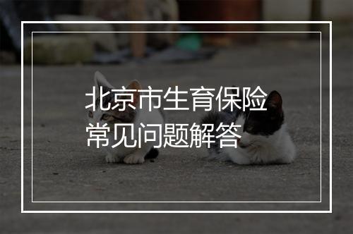 北京市生育保险常见问题解答