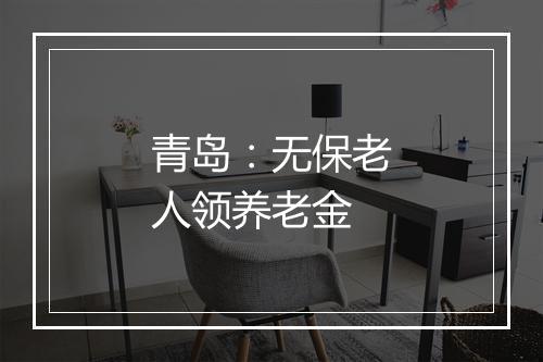 青岛：无保老人领养老金