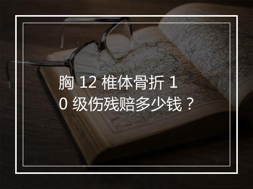 胸 12 椎体骨折 10 级伤残赔多少钱？