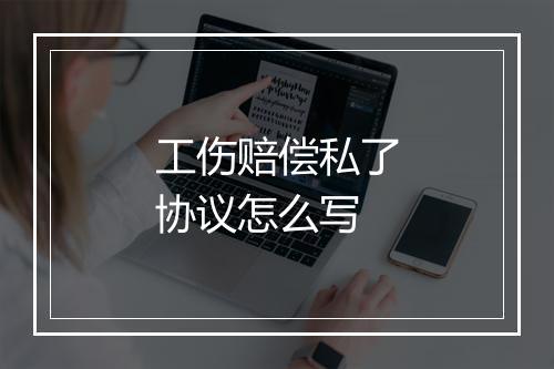 工伤赔偿私了协议怎么写