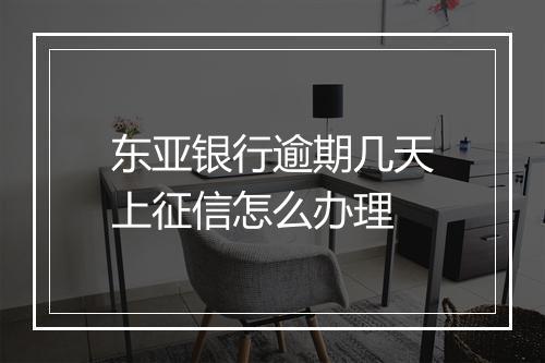 东亚银行逾期几天上征信怎么办理