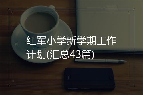 红军小学新学期工作计划(汇总43篇)