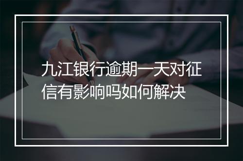 九江银行逾期一天对征信有影响吗如何解决