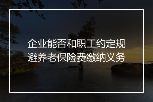 企业能否和职工约定规避养老保险费缴纳义务