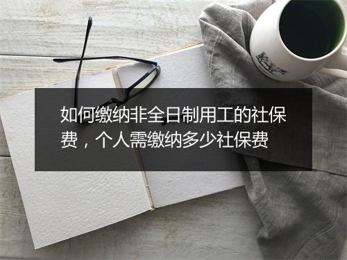 如何缴纳非全日制用工的社保费，个人需缴纳多少社保费