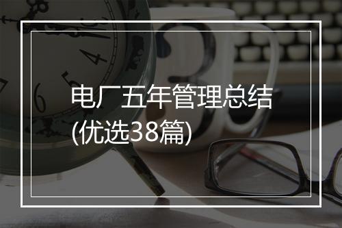 电厂五年管理总结(优选38篇)