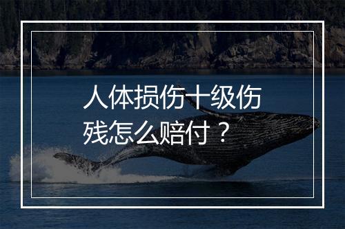 人体损伤十级伤残怎么赔付？
