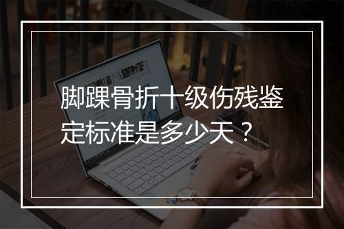 脚踝骨折十级伤残鉴定标准是多少天？