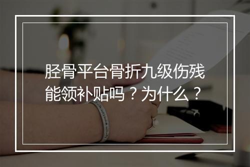 胫骨平台骨折九级伤残能领补贴吗？为什么？