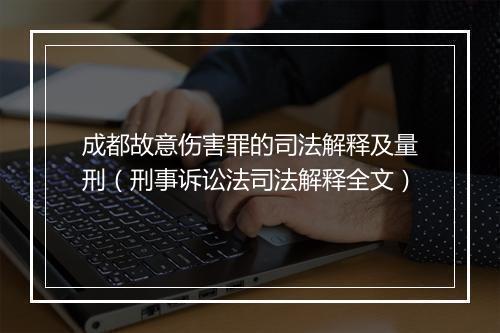 成都故意伤害罪的司法解释及量刑（刑事诉讼法司法解释全文）
