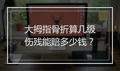 大拇指骨折算几级伤残能赔多少钱？