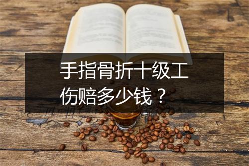 手指骨折十级工伤赔多少钱？