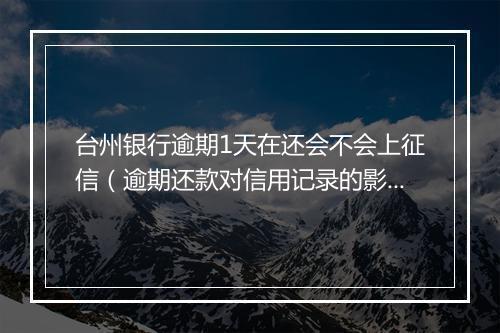 台州银行逾期1天在还会不会上征信（逾期还款对信用记录的影响）
