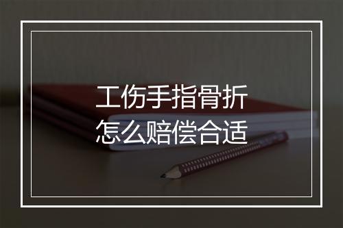 工伤手指骨折怎么赔偿合适