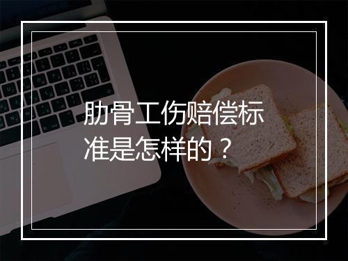 肋骨工伤赔偿标准是怎样的？