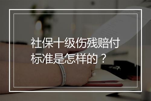 社保十级伤残赔付标准是怎样的？