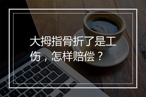 大拇指骨折了是工伤，怎样赔偿？