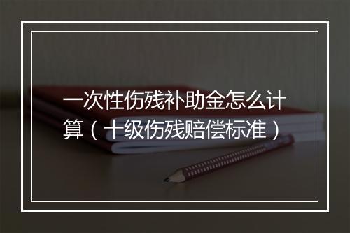 一次性伤残补助金怎么计算（十级伤残赔偿标准）