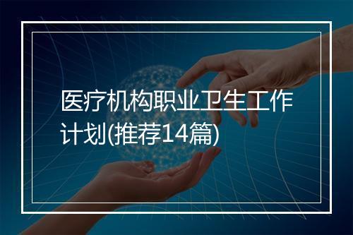 医疗机构职业卫生工作计划(推荐14篇)