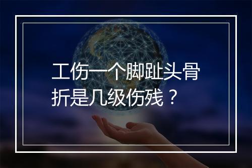 工伤一个脚趾头骨折是几级伤残？