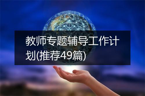 教师专题辅导工作计划(推荐49篇)