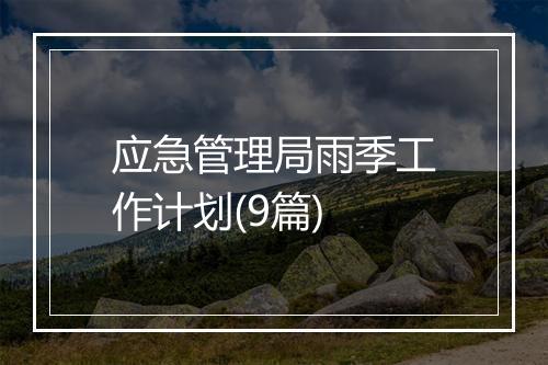 应急管理局雨季工作计划(9篇)