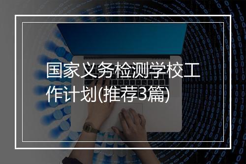 国家义务检测学校工作计划(推荐3篇)