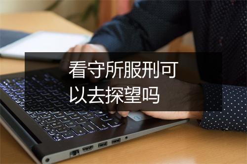 看守所服刑可以去探望吗