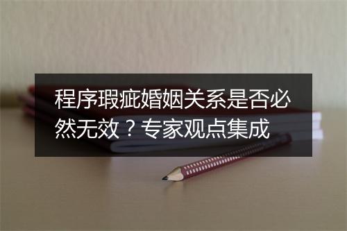 程序瑕疵婚姻关系是否必然无效？专家观点集成