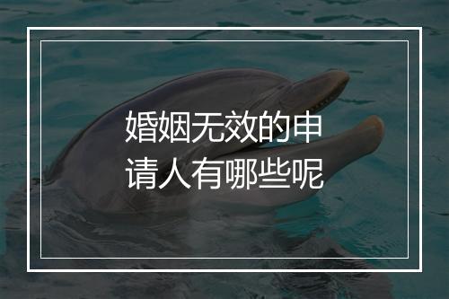 婚姻无效的申请人有哪些呢
