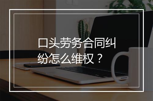 口头劳务合同纠纷怎么维权？