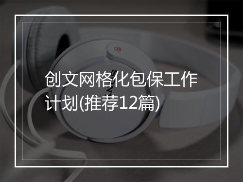 创文网格化包保工作计划(推荐12篇)
