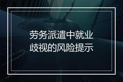 劳务派遣中就业歧视的风险提示