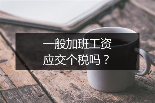 一般加班工资应交个税吗？
