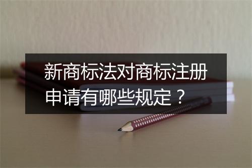 新商标法对商标注册申请有哪些规定？