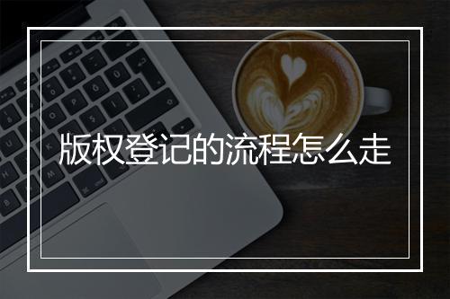 版权登记的流程怎么走