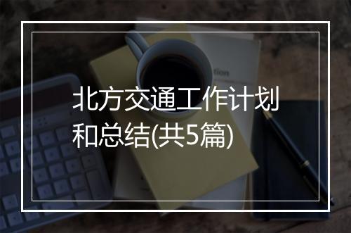 北方交通工作计划和总结(共5篇)