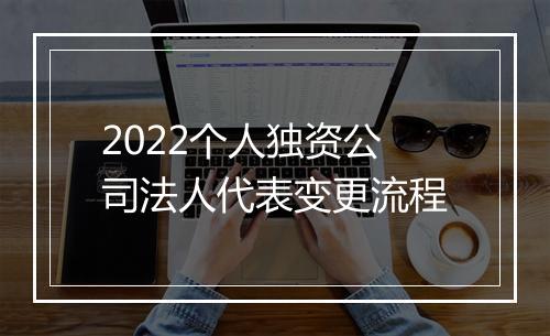 2022个人独资公司法人代表变更流程